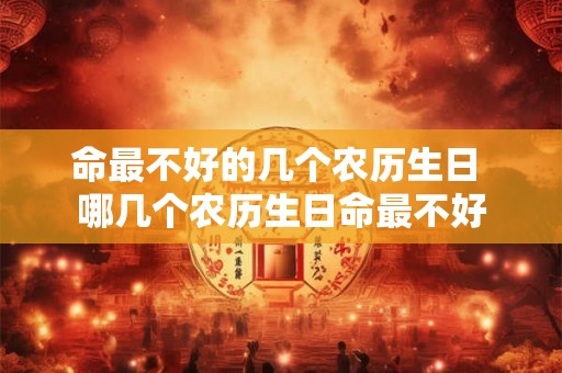 命最不好的几个农历生日 哪几个农历生日命最不好
