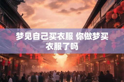 梦见自己买衣服 你做梦买衣服了吗