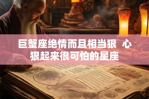 巨蟹座绝情而且相当狠  心狠起来很可怕的星座