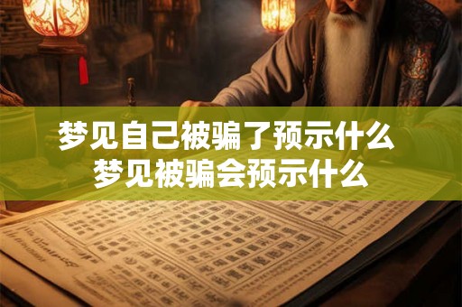 梦见自己被骗了预示什么 梦见被骗会预示什么