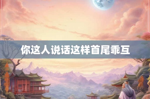 你这人说话这样首尾乖互