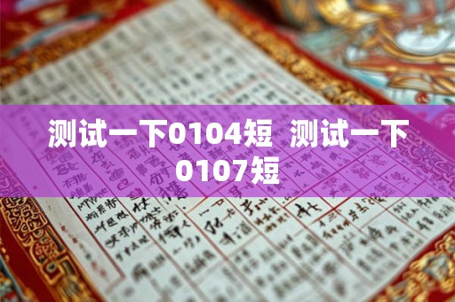 测试一下0104短  测试一下0107短