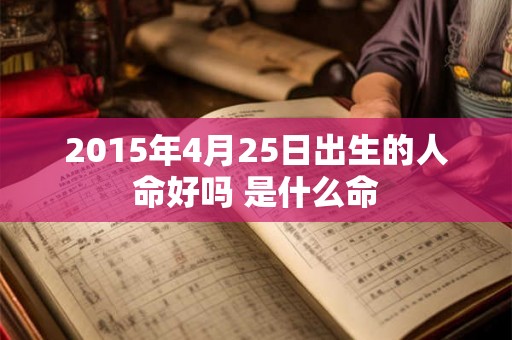 2015年4月25日出生的人命好吗 是什么命