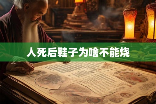 人死后鞋子为啥不能烧