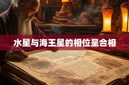 水星与海王星的相位呈合相