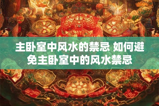 主卧室中风水的禁忌 如何避免主卧室中的风水禁忌 主卧室中风水的禁忌 如何避免主卧室中的风水禁忌