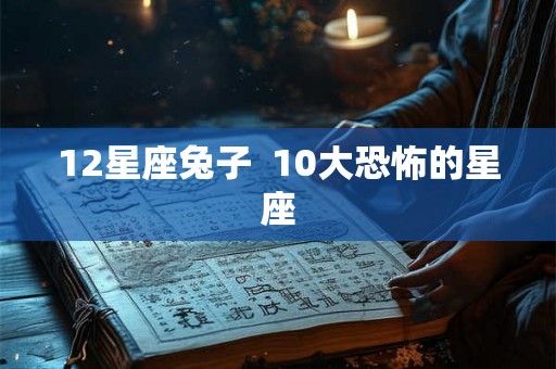 12星座兔子  10大恐怖的星座