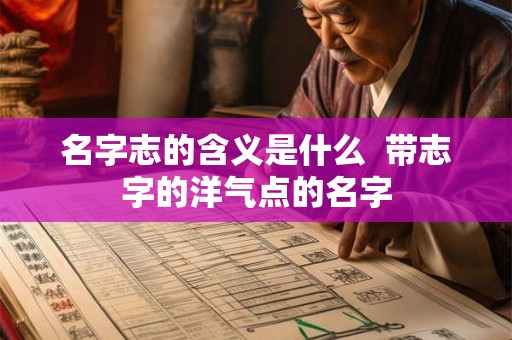 名字志的含义是什么  带志字的洋气点的名字