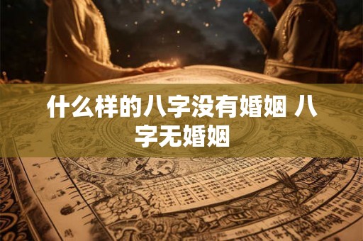 什么样的八字没有婚姻 八字无婚姻