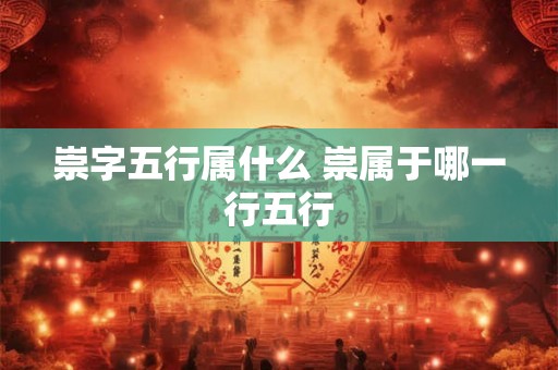 崇字五行属什么 崇属于哪一行五行