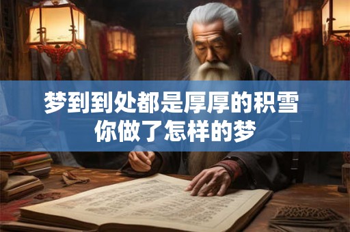 梦到到处都是厚厚的积雪 你做了怎样的梦 梦到到处都是厚厚的积雪 你做了怎样的梦