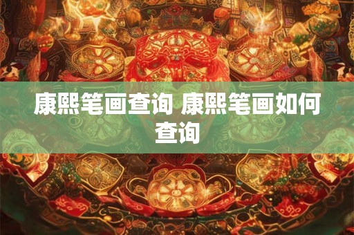 康熙笔画查询 康熙笔画如何查询