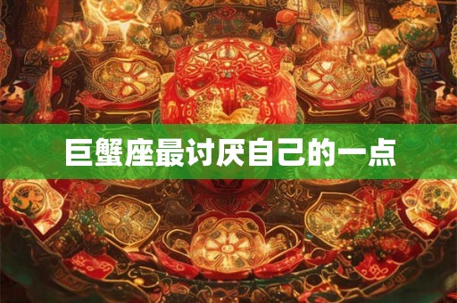 巨蟹座最讨厌自己的一点