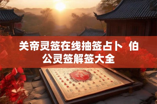 关帝灵签在线抽签占卜  伯公灵签解签大全