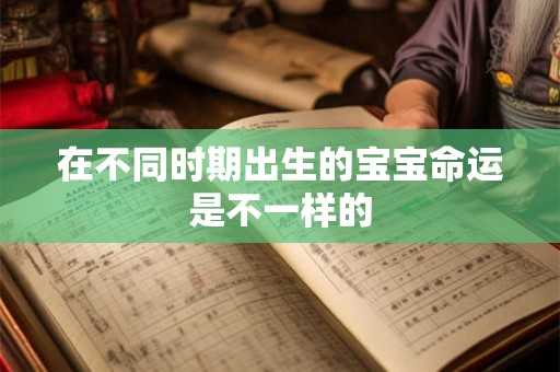 在不同时期出生的宝宝命运是不一样的 在不同时期出生的宝宝命运是不一样的