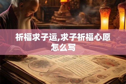 祈福求子运,求子祈福心愿怎么写