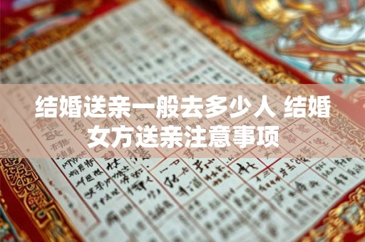 结婚送亲一般去多少人 结婚女方送亲注意事项