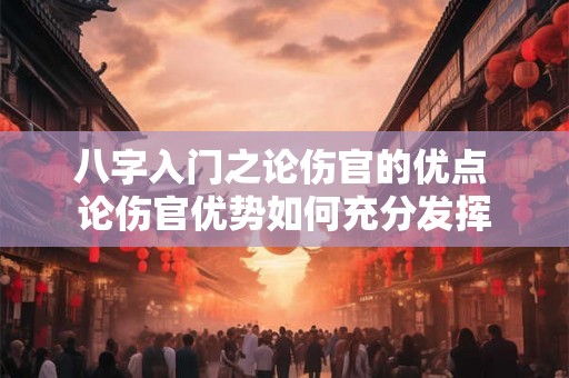 八字入门之论伤官的优点 论伤官优势如何充分发挥