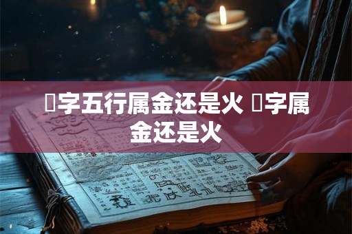 瑄字五行属金还是火 瑄字属金还是火