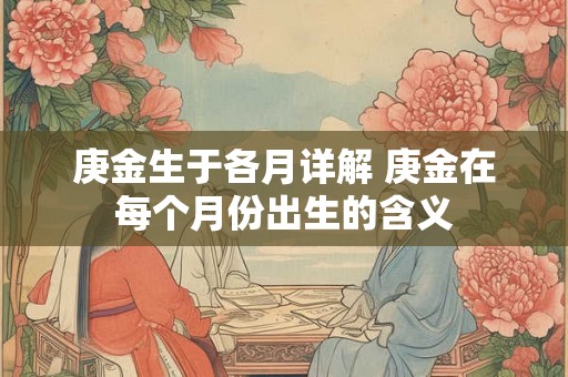 庚金生于各月详解 庚金在每个月份出生的含义
