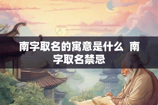 南字取名的寓意是什么  南字取名禁忌