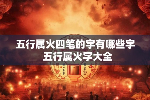 五行属火四笔的字有哪些字  五行属火字大全