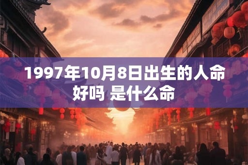 1997年10月8日出生的人命好吗 是什么命