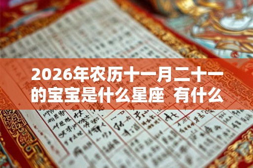 2026年农历十一月二十一的宝宝是什么星座 有什么缺点 2026年农历十一月二十一的宝宝是什么星座 有什么缺点