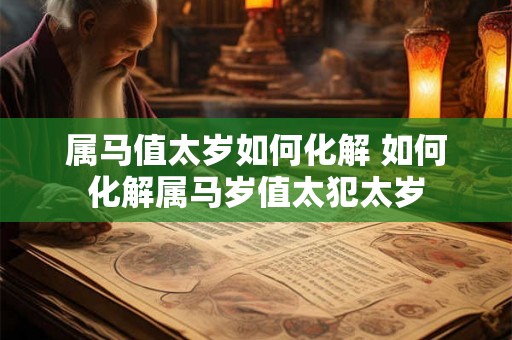 属马值太岁如何化解 如何化解属马岁值太犯太岁