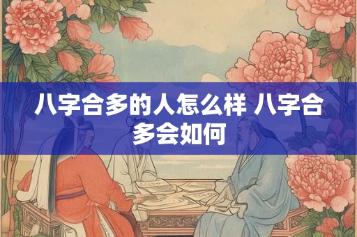 八字合多的人怎么样 八字合多会如何 八字合多的人怎么样 八字合多会如何