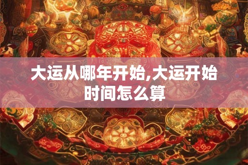 大运从哪年开始,大运开始时间怎么算