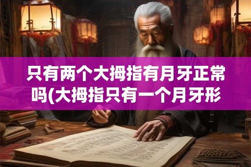 只有两个大拇指有月牙正常吗(大拇指只有一个月牙形正常吗？)