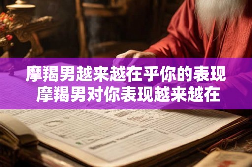 摩羯男越来越在乎你的表现 摩羯男对你表现越来越在意