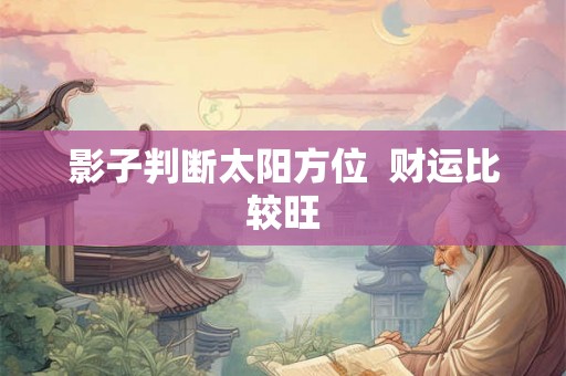 影子判断太阳方位  财运比较旺