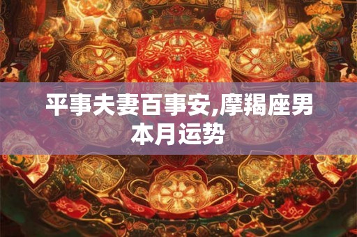 平事夫妻百事安,摩羯座男本月运势