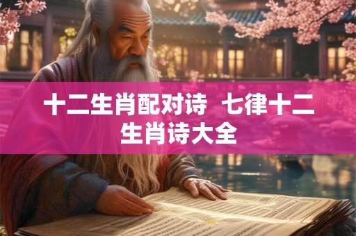 十二生肖配对诗  七律十二生肖诗大全