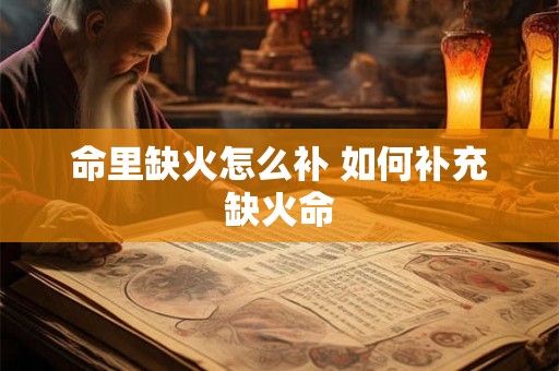 命里缺火怎么补 如何补充缺火命 命里缺火怎么补 如何补充缺火命