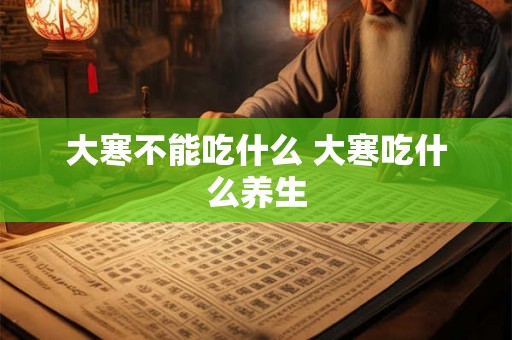 大寒不能吃什么 大寒吃什么养生