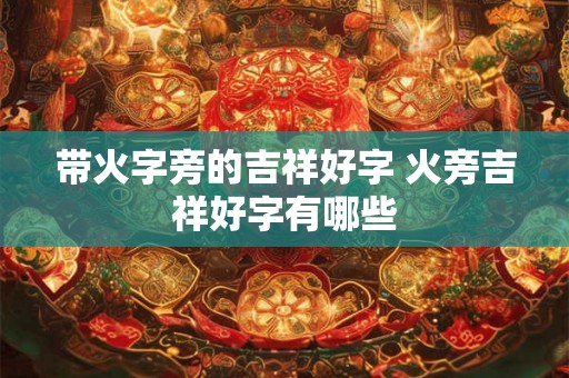 带火字旁的吉祥好字 火旁吉祥好字有哪些