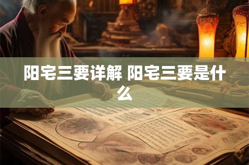 阳宅三要详解 阳宅三要是什么 阳宅三要详解 阳宅三要是什么