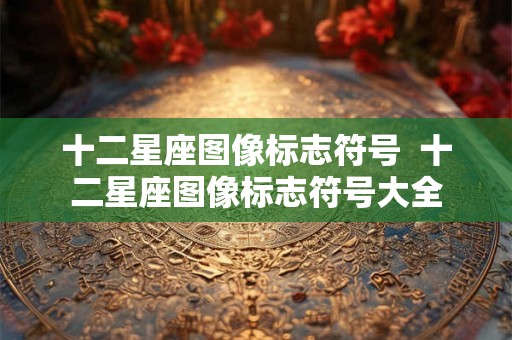 十二星座图像标志符号  十二星座图像标志符号大全
