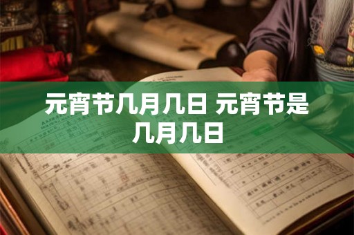 元宵节几月几日 元宵节是几月几日