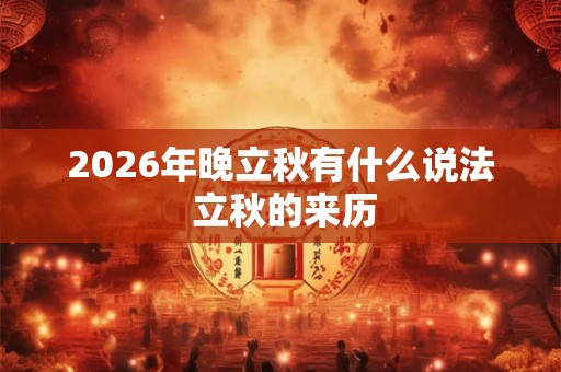 2026年晚立秋有什么说法 立秋的来历 2026年晚立秋有什么说法 立秋的来历