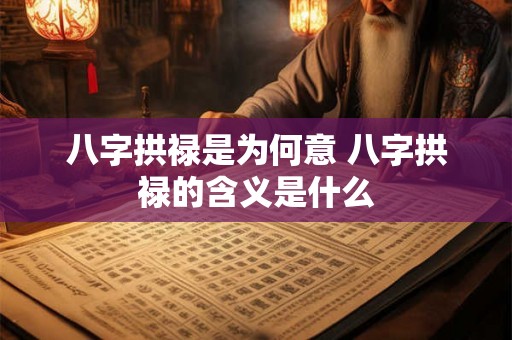 八字拱禄是为何意 八字拱禄的含义是什么