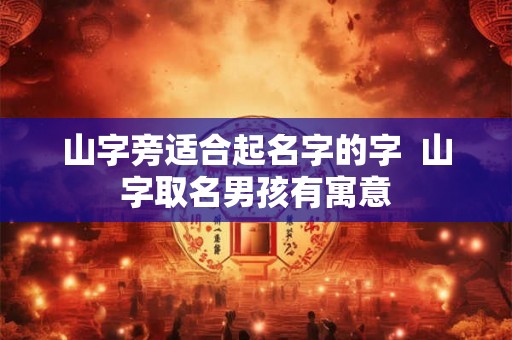 山字旁适合起名字的字  山字取名男孩有寓意
