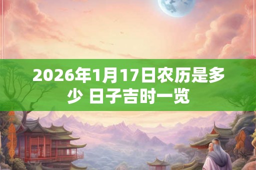 2026年1月17日农历是多少 日子吉时一览