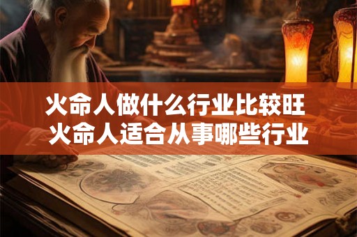 火命人做什么行业比较旺 火命人适合从事哪些行业