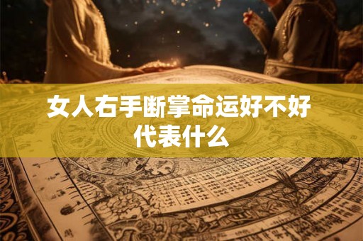 女人右手断掌命运好不好 代表什么 女人右手断掌命运好不好 代表什么