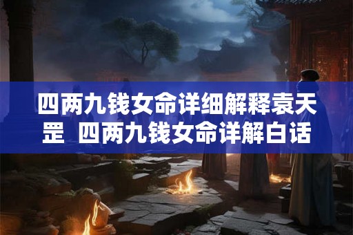 四两九钱女命详细解释袁天罡  四两九钱女命详解白话