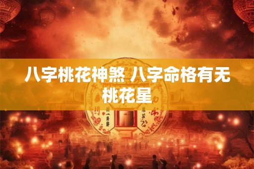 八字桃花神煞 八字命格有无桃花星